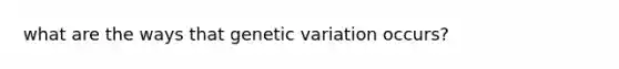 what are the ways that genetic variation occurs?