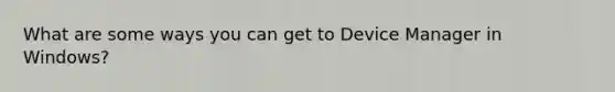 What are some ways you can get to Device Manager in Windows?
