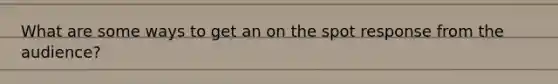 What are some ways to get an on the spot response from the audience?