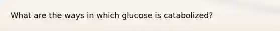 What are the ways in which glucose is catabolized?