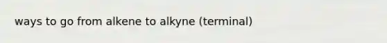 ways to go from alkene to alkyne (terminal)