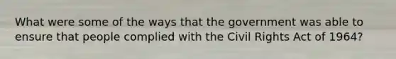 What were some of the ways that the government was able to ensure that people complied with the Civil Rights Act of 1964?