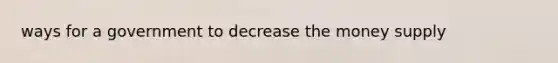 ways for a government to decrease the money supply