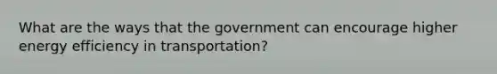 What are the ways that the government can encourage higher energy efficiency in transportation?