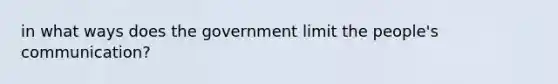 in what ways does the government limit the people's communication?