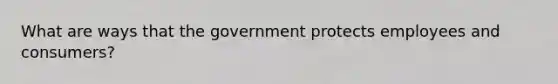 What are ways that the government protects employees and consumers?