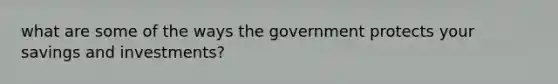 what are some of the ways the government protects your savings and investments?