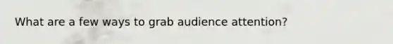 What are a few ways to grab audience attention?