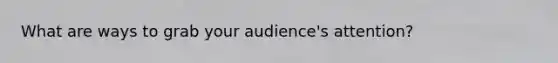 What are ways to grab your audience's attention?