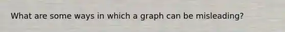 What are some ways in which a graph can be misleading?