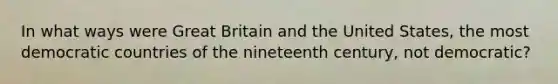 In what ways were Great Britain and the United States, the most democratic countries of the nineteenth century, not democratic?