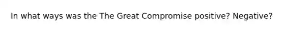 In what ways was the The Great Compromise positive? Negative?