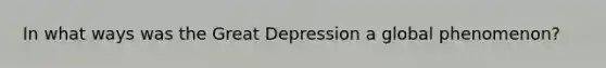 In what ways was the Great Depression a global phenomenon?