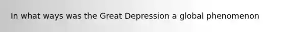 In what ways was the Great Depression a global phenomenon