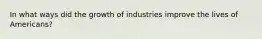 In what ways did the growth of industries improve the lives of Americans?