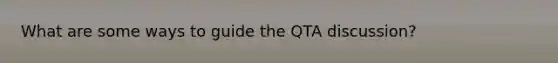 What are some ways to guide the QTA discussion?