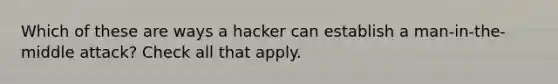 Which of these are ways a hacker can establish a man-in-the-middle attack? Check all that apply.