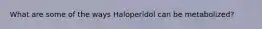 What are some of the ways Haloperidol can be metabolized?