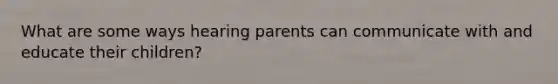 What are some ways hearing parents can communicate with and educate their children?