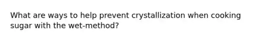 What are ways to help prevent crystallization when cooking sugar with the wet-method?