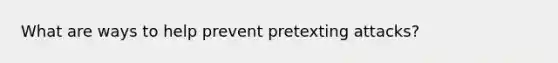 What are ways to help prevent pretexting attacks?