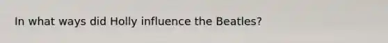 In what ways did Holly influence the Beatles?