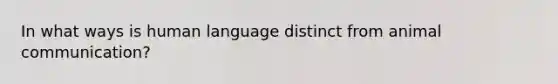 In what ways is human language distinct from animal communication?