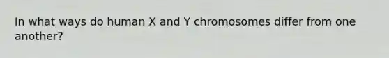 In what ways do human X and Y chromosomes differ from one another?