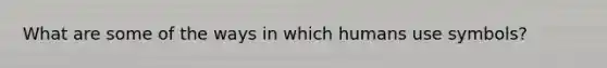 What are some of the ways in which humans use symbols?