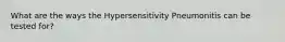 What are the ways the Hypersensitivity Pneumonitis can be tested for?