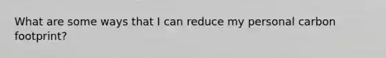 What are some ways that I can reduce my personal carbon footprint?