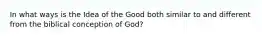 In what ways is the Idea of the Good both similar to and different from the biblical conception of God?