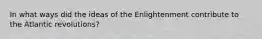 In what ways did the ideas of the Enlightenment contribute to the Atlantic revolutions?