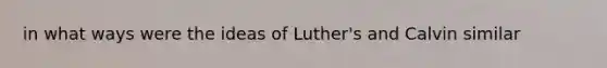 in what ways were the ideas of Luther's and Calvin similar