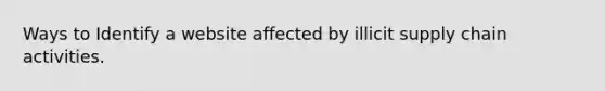 Ways to Identify a website affected by illicit supply chain activities.