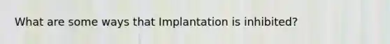 What are some ways that Implantation is inhibited?