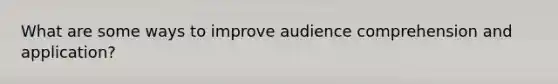 What are some ways to improve audience comprehension and application?