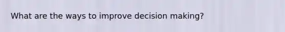 What are the ways to improve decision making?