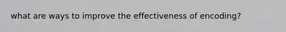 what are ways to improve the effectiveness of encoding?