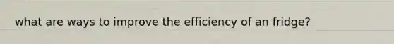 what are ways to improve the efficiency of an fridge?