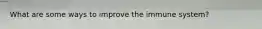 What are some ways to improve the immune system?
