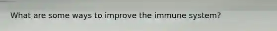 What are some ways to improve the immune system?