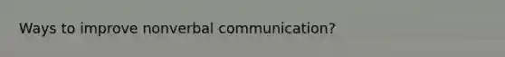 Ways to improve nonverbal communication?