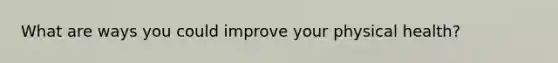 What are ways you could improve your physical health?