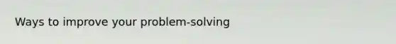 Ways to improve your problem‐solving