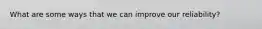 What are some ways that we can improve our reliability?