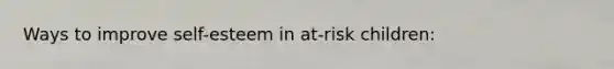 Ways to improve self-esteem in at-risk children: