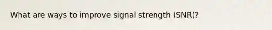 What are ways to improve signal strength (SNR)?