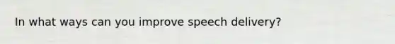 In what ways can you improve speech delivery?