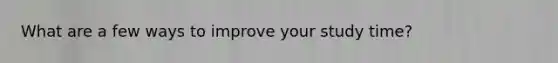 What are a few ways to improve your study time?